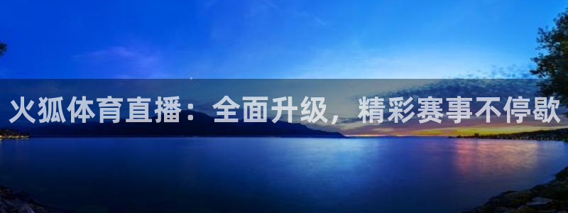 火狐体育直播：全面升级，精彩赛事不停歇