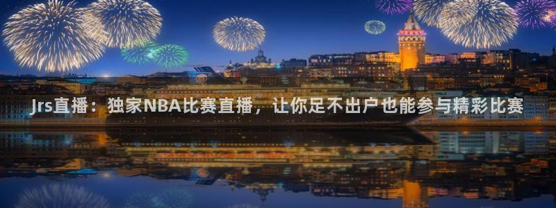 Jrs直播：独家NBA比赛直播，让你足不出户也能参与精彩比赛